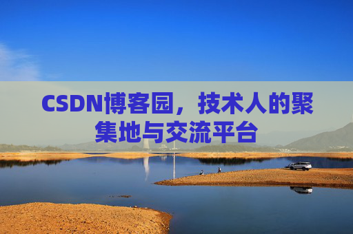 CSDN博客园,技术人的聚集地与交流平台 CSDN博客园,技术人的聚集地与交流平台